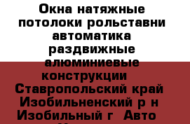 Окна,натяжные потолоки,рольставни,автоматика,раздвижные алюминиевые конструкции. - Ставропольский край, Изобильненский р-н, Изобильный г. Авто » Услуги   . Ставропольский край